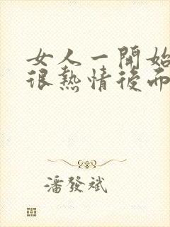 女人一开始对你很热情后面就很冷淡