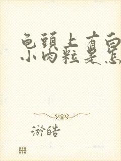 龟头上有白色的小肉粒是怎么回事