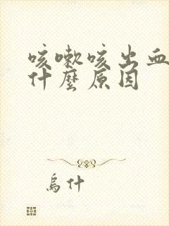 咳嗽咳出血了是什么原因