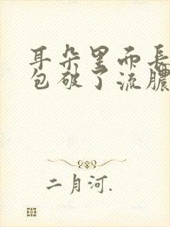 耳朵里面长了个包破了流脓