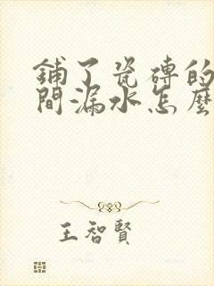 铺了瓷砖的卫生间漏水怎么办