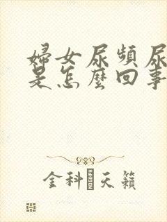 妇女尿频尿不尽是怎么回事