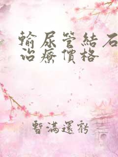 输尿管结石碎石治疗价格