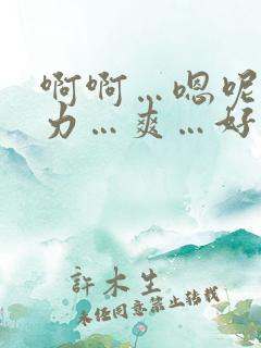 啊啊…嗯呢…用力…爽…好痒