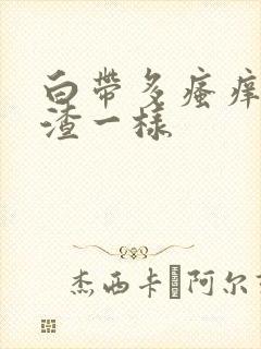 白带多瘙痒豆腐渣一样