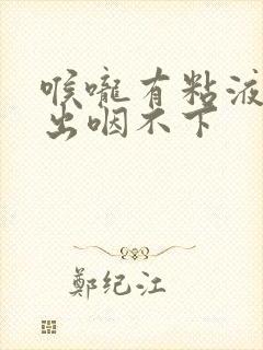 喉咙有粘液咳不出咽不下