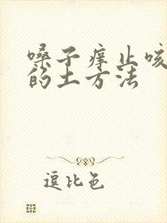 嗓子痒止咳最快的土方法