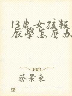 13岁女孩叛逆厌学怎么办