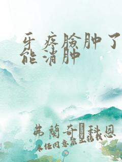 牙疼脸肿了几天能消肿