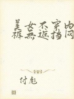 美女不穿内衣内裤无遮挡网站