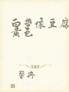 白带像豆腐渣呈黄色