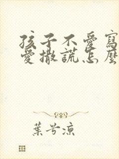 孩子不爱写作业爱撒谎怎么办