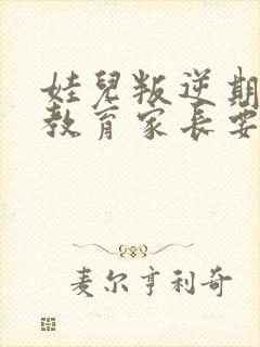 娃儿叛逆期怎样教育家长要发疯了