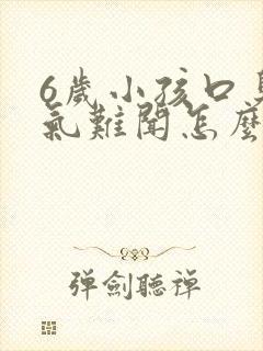 6岁小孩口臭出气难闻怎么解决