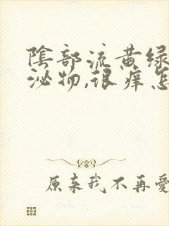 阴部流黄绿色分泌物,很痒怎么回事