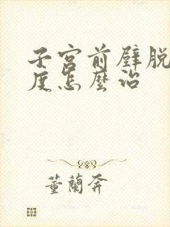 子宫前壁脱垂2度怎么治