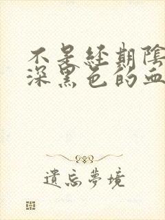 不是经期阴道留深黑色的血是怎么回事