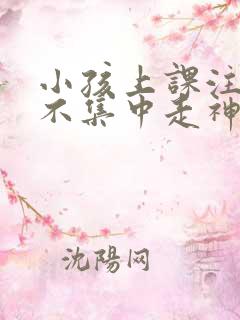 小孩上课注意力不集中走神发呆