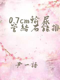 0.7cm输尿管结石能排出来吗