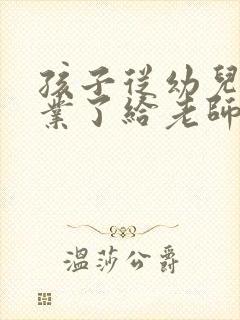 孩子从幼儿园毕业了给老师的感谢信