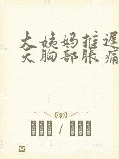 大姨妈推迟十几天胸部胀痛是怎么回事