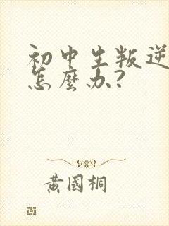 初中生叛逆厌学怎么办?