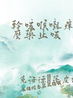 干咳喉咙痒吃什么药止咳