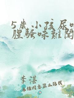 5岁小孩尿味重腥骚味难闻