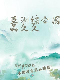 亚洲综合国产精品久久