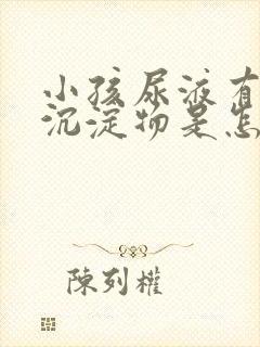 小孩尿液有白色沉淀物是怎么回事