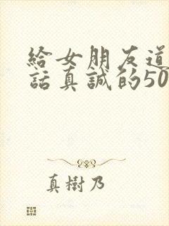 给女朋友道歉的话真诚的500字