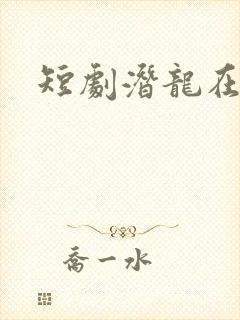 短剧潜龙在渊