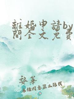 离婚申请by云间全文免费阅读