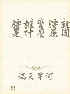 腰椎弯腰就疼痛是什么原因