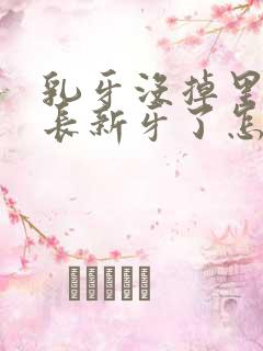 乳牙没掉里面又长新牙了怎么办