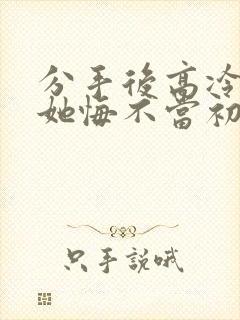 分手后高冷校花她悔不当初短剧