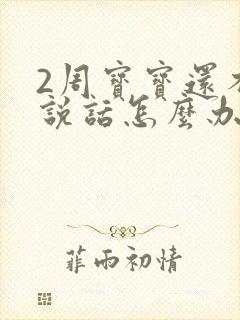 2周宝宝还不会说话怎么办