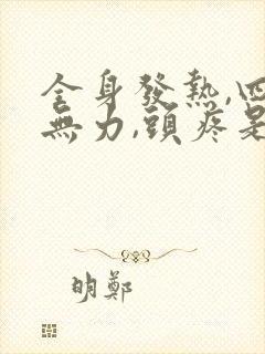 全身发热,四肢无力,头疼是什么原因