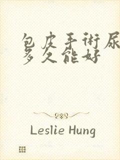 包皮手术尿分叉多久能好