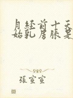 月经前十天就开始乳房胀是什么原因