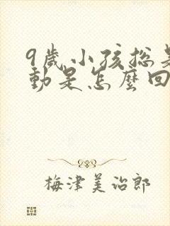 9岁小孩总是好动是怎么回事