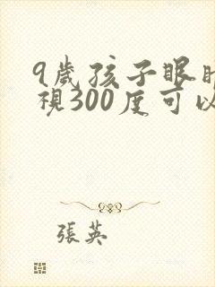 9岁孩子眼睛近视300度可以恢复吗