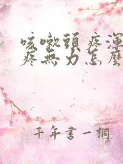 咳嗽头疼浑身酸疼无力怎么回事