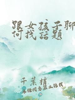 跟女孩子聊天如何找话题