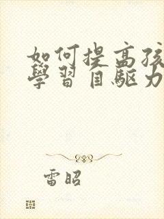 如何提高孩子的学习自驱力