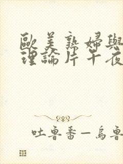 欧美熟妇与少年理论片午夜