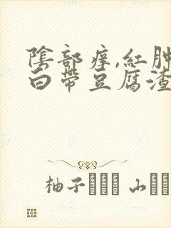 阴部痒,红肿,白带豆腐渣状,怎么回事