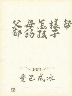 父母怎样帮助抑郁的孩子