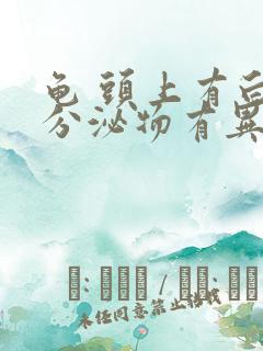 龟 头上有白色分泌物有异味用什么药