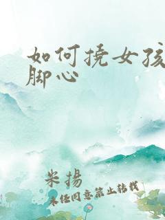 如何挠女孩子的脚心